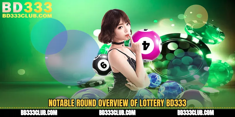 Notable Round Overview Of Lottery BD333
